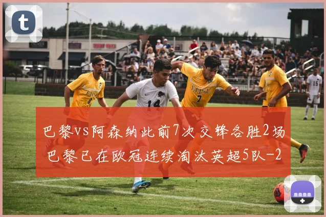 巴黎vs阿森纳此前7次交锋各胜2场 巴黎已在欧冠连续淘汰英超5队