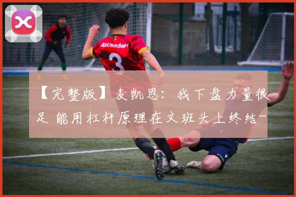 【完整版】麦凯恩：我下盘力量很足 能用杠杆原理在文班头上终结