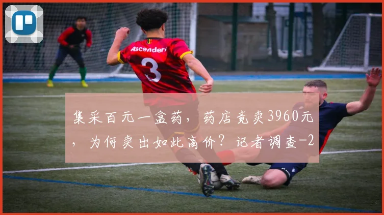 集采百元一盒药,药店竟卖3960元,为何卖出如此高价?记者调查
