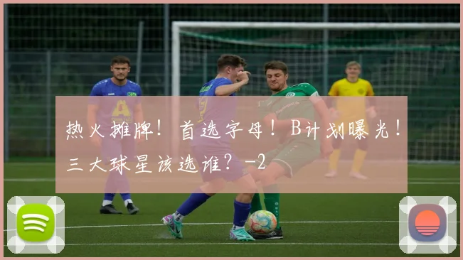 热火摊牌!首选字母!B计划曝光!三大球星该选谁?