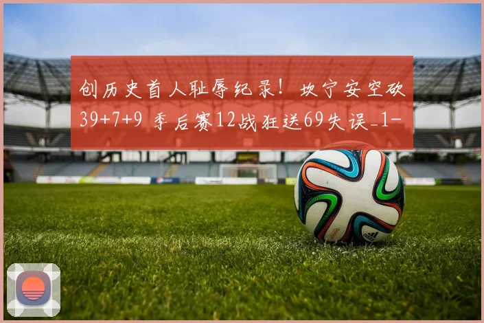 创历史首人耻辱纪录！坎宁安空砍39+7+9 季后赛12战狂送69失误_1