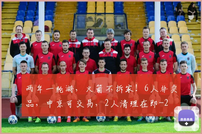 两年一轮游，火箭不拆家！6人非卖品，申京可交易，2人清理在即
