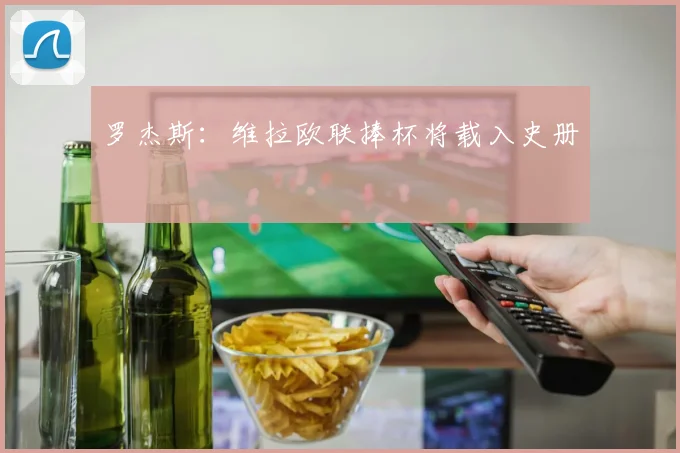 罗杰斯：维拉欧联捧杯将载入史册