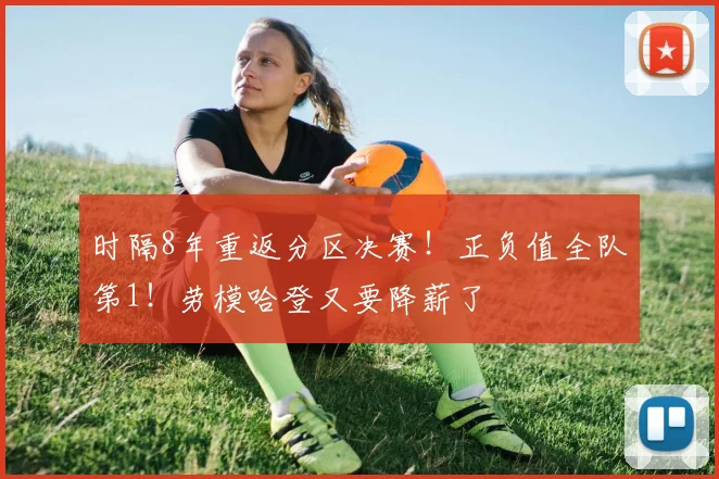 时隔8年重返分区决赛!正负值全队第1!劳模哈登又要降薪了