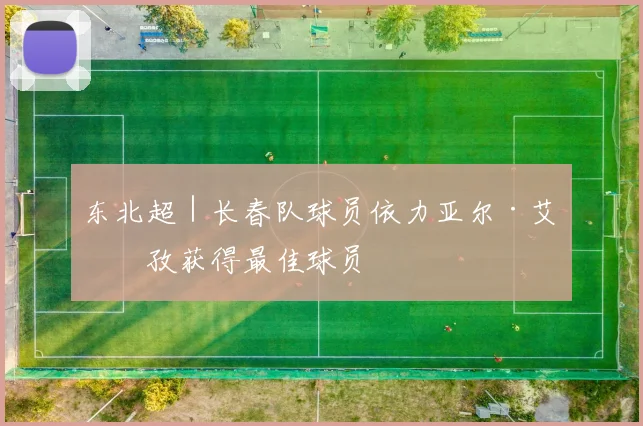 东北超｜长春队球员依力亚尔·艾则孜获得最佳球员