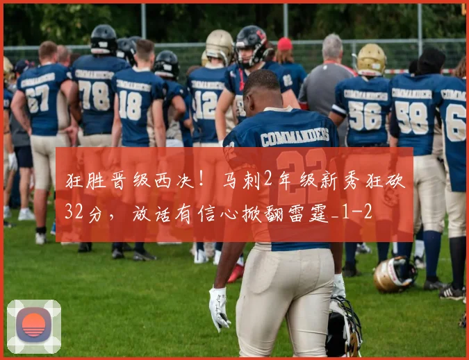 狂胜晋级西决！马刺2年级新秀狂砍32分，放话有信心掀翻雷霆_1