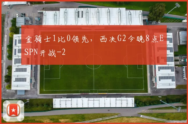 金骑士1比0领先，西决G2今晚8点ESPN开战