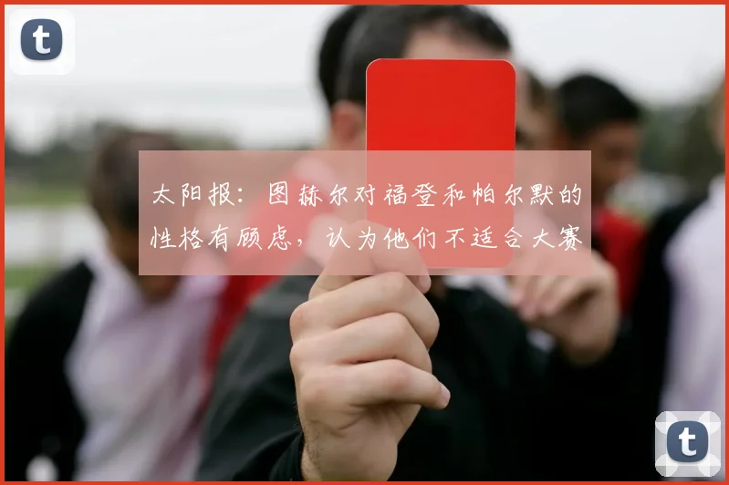 太阳报：图赫尔对福登和帕尔默的性格有顾虑，认为他们不适合大赛