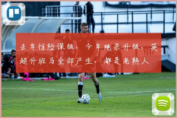 去年惊险保级，今年绝杀升级，英超升班马全部产生，都是老熟人