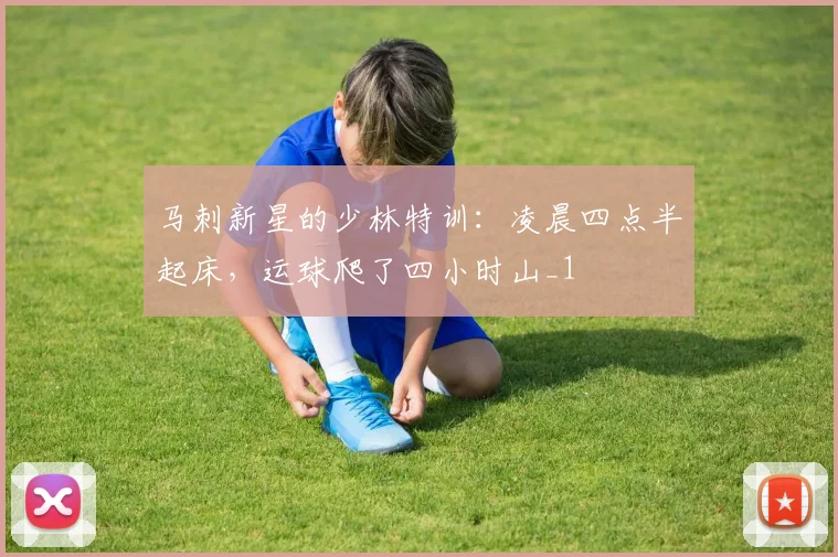 马刺新星的少林特训：凌晨四点半起床，运球爬了四小时山_1