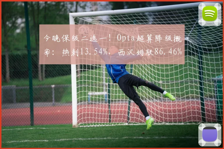 今晚保级二选一！Opta超算降级概率：热刺13.54%，西汉姆联86.46%