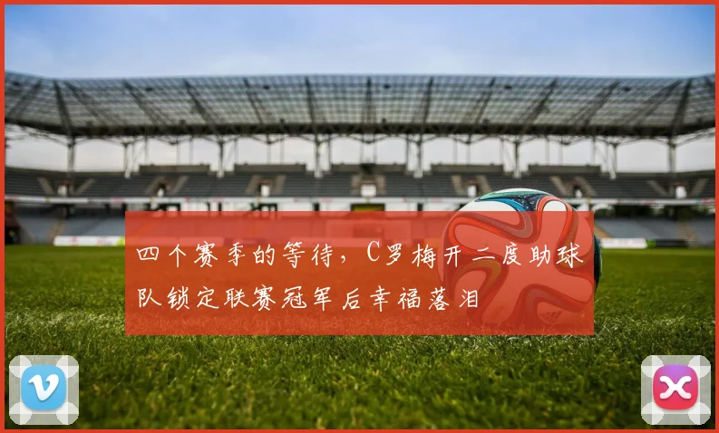 四个赛季的等待，C罗梅开二度助球队锁定联赛冠军后幸福落泪