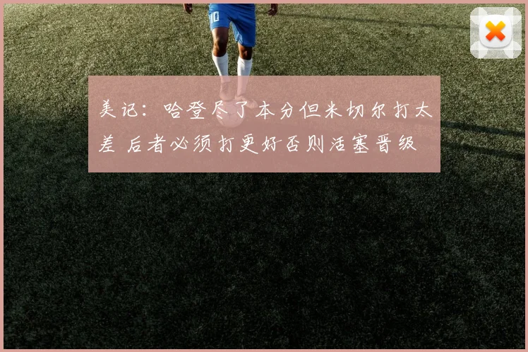 美记：哈登尽了本分但米切尔打太差 后者必须打更好否则活塞晋级