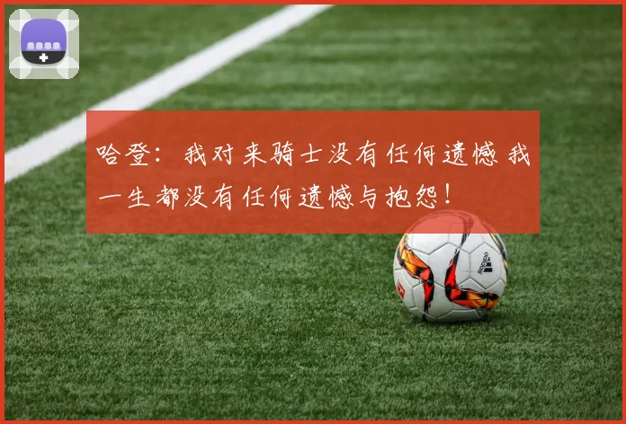 哈登：我对来骑士没有任何遗憾 我一生都没有任何遗憾与抱怨！