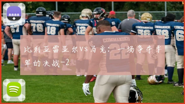 比利亚雷亚尔vs马竞：一场争夺季军的决战