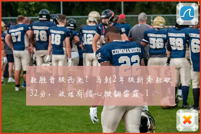 狂胜晋级西决！马刺2年级新秀狂砍32分，放话有信心掀翻雷霆_1