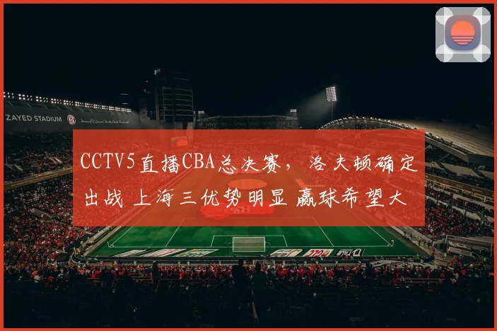CCTV5直播CBA总决赛，洛夫顿确定出战 上海三优势明显 赢球希望大