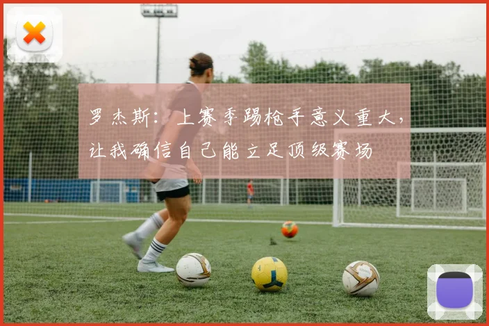 罗杰斯：上赛季踢枪手意义重大，让我确信自己能立足顶级赛场