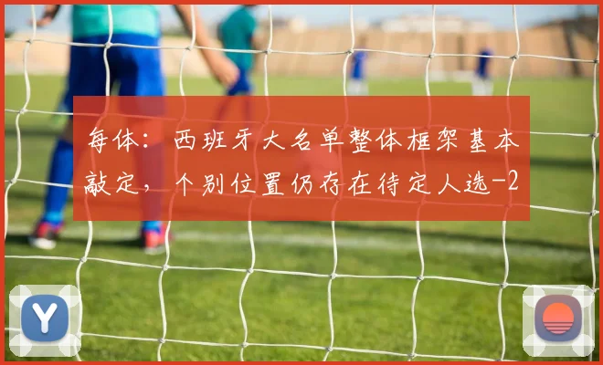 每体:西班牙大名单整体框架基本敲定,个别位置仍存在待定人选