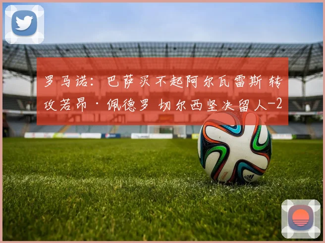 罗马诺:巴萨买不起阿尔瓦雷斯 转攻若昂·佩德罗 切尔西坚决留人
