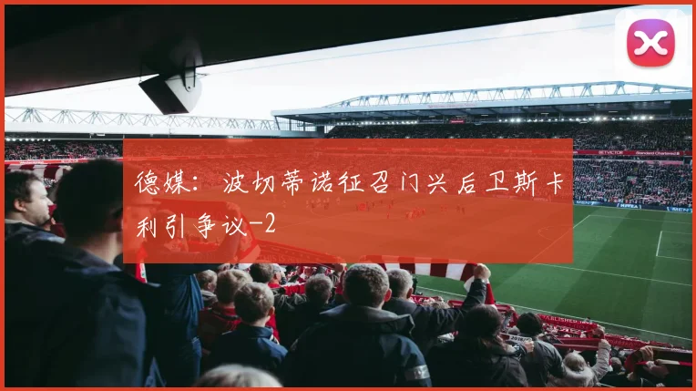 德媒：波切蒂诺征召门兴后卫斯卡利引争议
