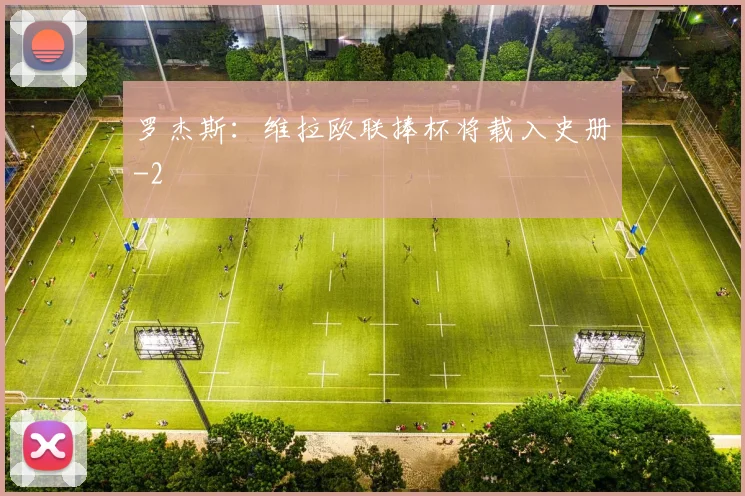罗杰斯：维拉欧联捧杯将载入史册