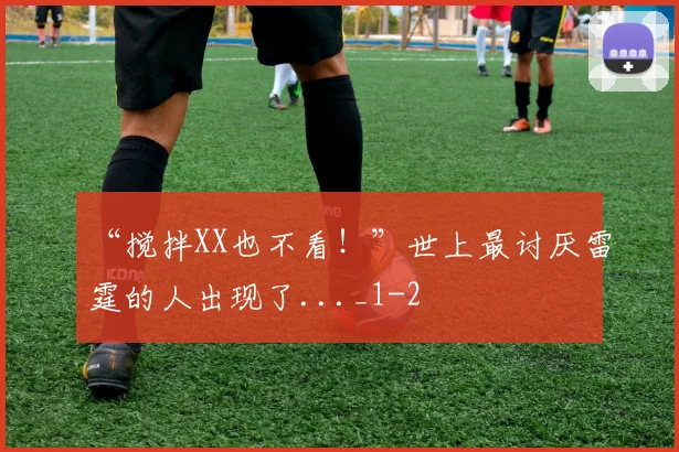 “搅拌XX也不看！”世上最讨厌雷霆的人出现了..._1