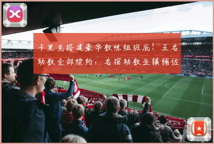 卡里克搭建豪华教练组班底！五名助教全部续约，名宿助教坐镇辅佐