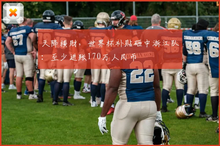 天降横财，世界杯补贴砸中浙江队：至少进账170万人民币